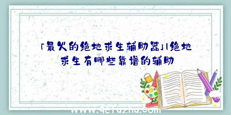 「最火的绝地求生辅助器」|绝地求生有哪些靠谱的辅助